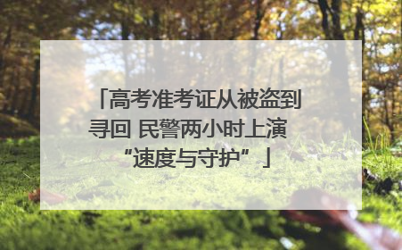 高考准考证从被盗到寻回 民警两小时上演 “速度与守护”