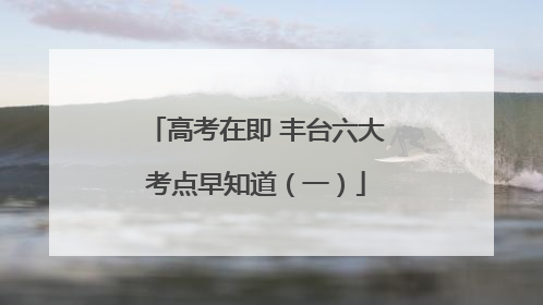 高考在即 丰台六大考点早知道（一）