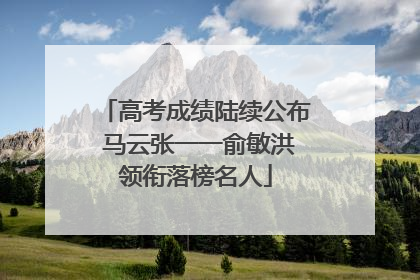 高考成绩陆续公布 马云张一一俞敏洪领衔落榜名人