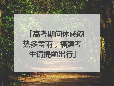 高考期间体感闷热多雷雨，福建考生请提前出行