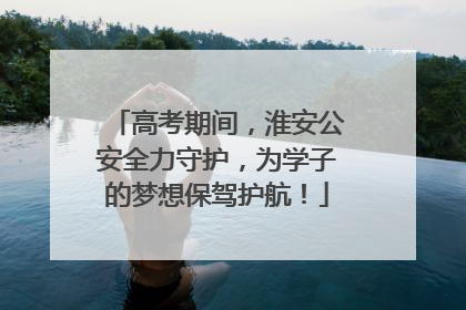 高考期间，淮安公安全力守护，为学子的梦想保驾护航！