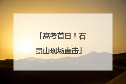 高考首日！石景山现场直击