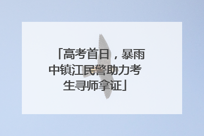 高考首日，暴雨中镇江民警助力考生寻师拿证