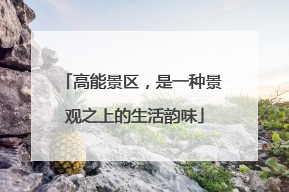 高能景区，是一种景观之上的生活韵味