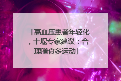 高血压患者年轻化，十堰专家建议：合理膳食多运动