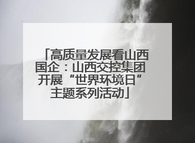 高质量发展看山西国企：山西交控集团开展“世界环境日”主题系列活动