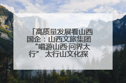 高质量发展看山西国企：山西文旅集团“唱游山西·问界太行” 太行山文化探索之旅燃情启幕