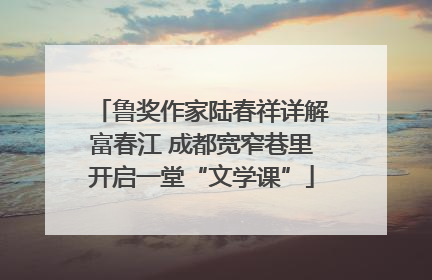 鲁奖作家陆春祥详解富春江 成都宽窄巷里开启一堂“文学课”