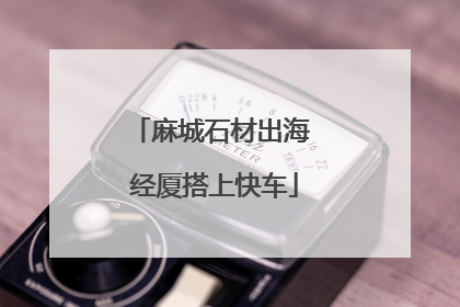 麻城石材出海 经厦搭上快车