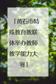 黄石市特殊教育教联体举办教师教学能力大赛