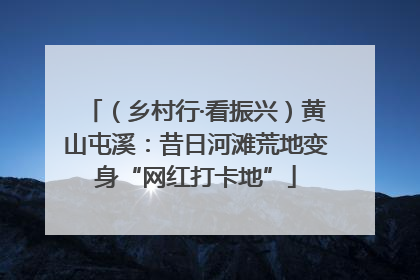 （乡村行·看振兴）黄山屯溪：昔日河滩荒地变身“网红打卡地”