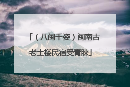 （八闽千姿）闽南古老土楼民宿受青睐