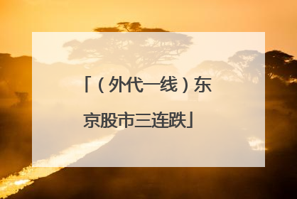 （外代一线）东京股市三连跌