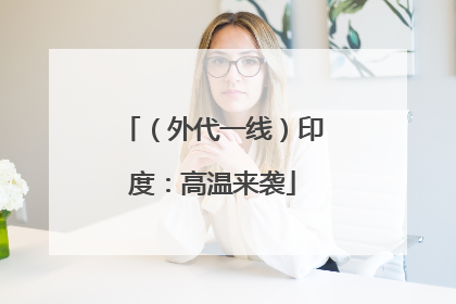 （外代一线）印度：高温来袭