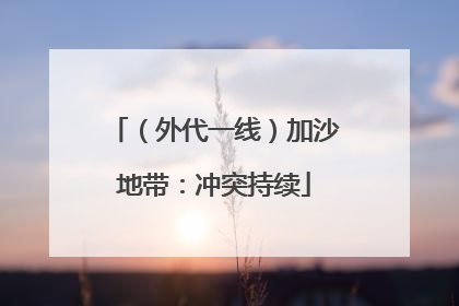 （外代一线）加沙地带：冲突持续