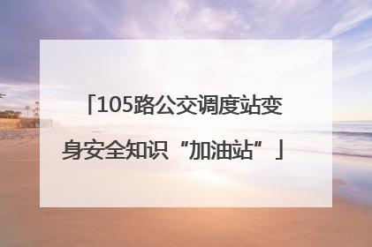 105路公交调度站变身安全知识“加油站”