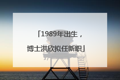 1989年出生，博士洪欣拟任新职