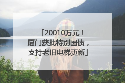 20010万元！厦门获批特别国债，支持老旧电梯更新