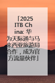 2025 ITB China: 华为天际通与马来西亚旅游局合作，成为官方流量伙伴