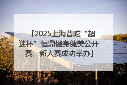 2025上海普陀“超迷杯”恒鼎健身健美公开赛、新人赛成功举办