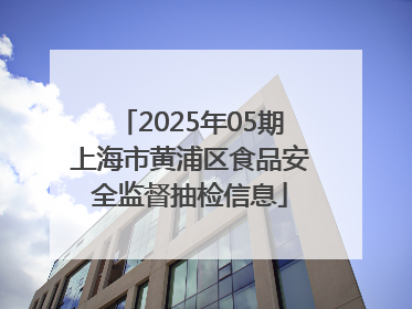 2025年05期上海市黄浦区食品安全监督抽检信息