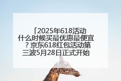 2025年618活动什么时候买最优惠最便宜？京东618红包活动第三波5月28日正式开始附满减优惠攻略一览