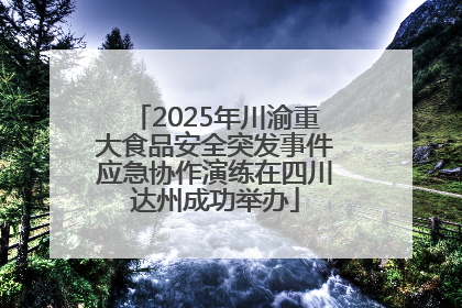 2025年川渝重大食品安全突发事件应急协作演练在四川达州成功举办