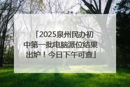 2025泉州民办初中第一批电脑派位结果出炉！今日下午可查