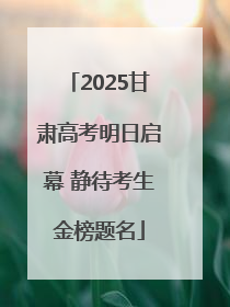 2025甘肃高考明日启幕 静待考生金榜题名