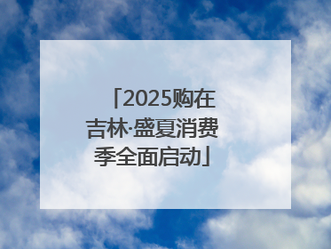 2025购在吉林·盛夏消费季全面启动