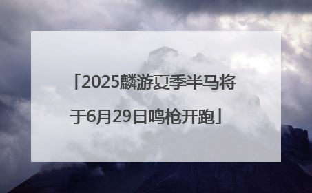 2025麟游夏季半马将于6月29日鸣枪开跑