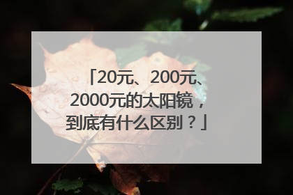 20元、200元、2000元的太阳镜，到底有什么区别？