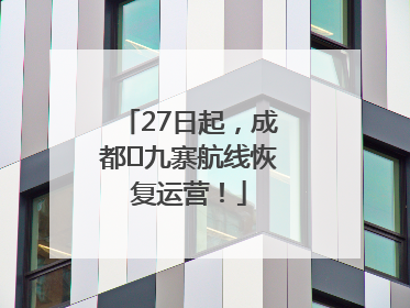 27日起，成都⇋九寨航线恢复运营！