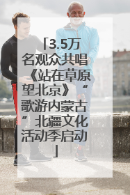 3.5万名观众共唱《站在草原望北京》“歌游内蒙古”北疆文化活动季启动