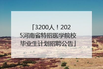 3200人！2025河南省特招医学院校毕业生计划招聘公告