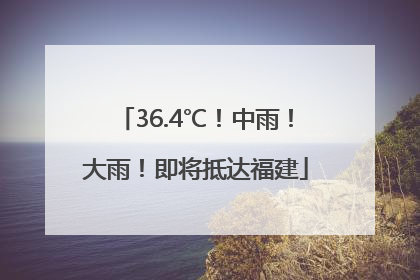 36.4℃！中雨！大雨！即将抵达福建