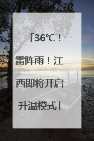 36℃！雷阵雨！江西即将开启升温模式