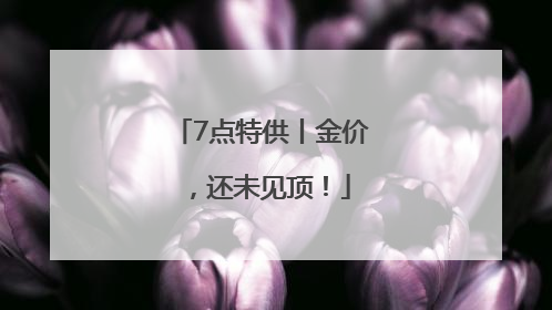 7点特供丨金价，还未见顶！