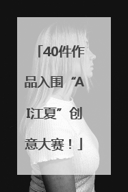40件作品入围“AI江夏”创意大赛！