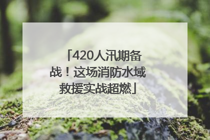 420人汛期备战！这场消防水域救援实战超燃