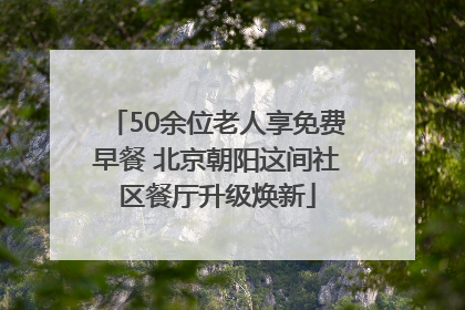 50余位老人享免费早餐 北京朝阳这间社区餐厅升级焕新