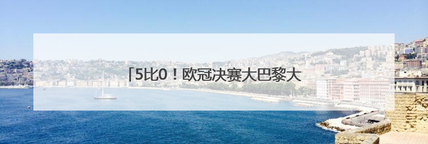 5比0！欧冠决赛大巴黎大胜国米，成就赛季四冠王