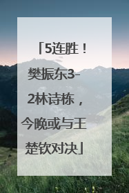 5连胜！樊振东3-2林诗栋，今晚或与王楚钦对决