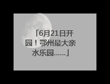 6月21日开园！鄂州最大亲水乐园……