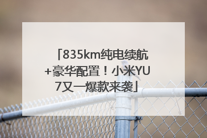 835km纯电续航+豪华配置！小米YU7又一爆款来袭