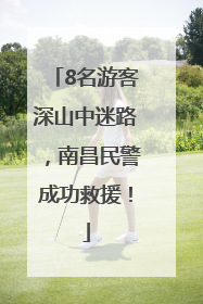 8名游客深山中迷路，南昌民警成功救援！