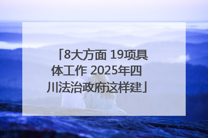 8大方面 19项具体工作 2025年四川法治政府这样建