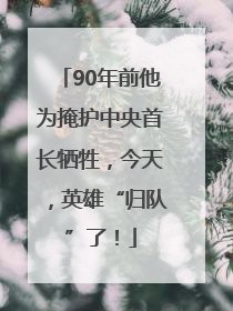 90年前他为掩护中央首长牺牲，今天，英雄“归队”了！