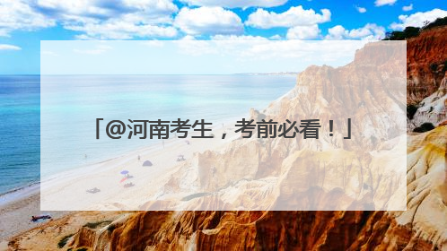 @河南考生，考前必看！