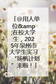 @用人单位&在校大学生，2025年泉州市大学生实习“扬帆计划”来啦！